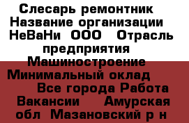 Слесарь-ремонтник › Название организации ­ НеВаНи, ООО › Отрасль предприятия ­ Машиностроение › Минимальный оклад ­ 45 000 - Все города Работа » Вакансии   . Амурская обл.,Мазановский р-н